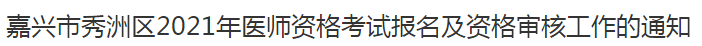 嘉興市秀洲區(qū)2021年醫(yī)師資格考試報名及資格審核工作的通知