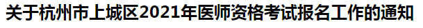 關(guān)于杭州市上城區(qū)2021年醫(yī)師資格考試報名工作的通知