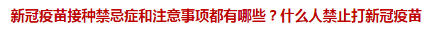 新冠疫苗接種禁忌癥和注意事項都有哪些？什么人禁止打新冠疫苗