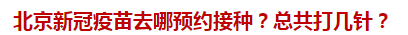 北京新冠疫苗去哪預約接種？總共打幾針？