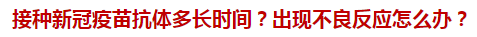 接種新冠疫苗抗體多長(zhǎng)時(shí)間？出現(xiàn)不良反應(yīng)怎么辦？