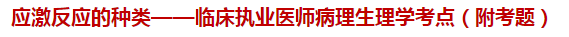 應(yīng)激反應(yīng)的種類——臨床執(zhí)業(yè)醫(yī)師病理生理學(xué)考點（附試題）