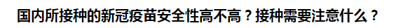 國內所接種的新冠疫苗安全性高不高？接種需要注意什么？