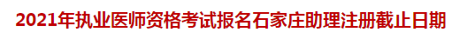 2021年執(zhí)業(yè)醫(yī)師資格考試報(bào)名石家莊助理注冊(cè)截止日期