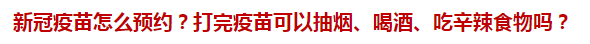 新冠疫苗怎么預(yù)約？打完疫苗可以抽煙、喝酒、吃辛辣食物嗎？