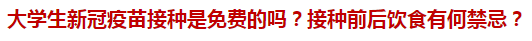 大學(xué)生新冠疫苗接種是免費的嗎？接種前后飲食有何禁忌？