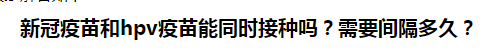 新冠疫苗和hpv疫苗能同時(shí)接種嗎？需要間隔多久？