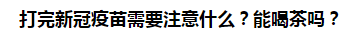 打完新冠疫苗需要注意什么？能喝茶嗎？