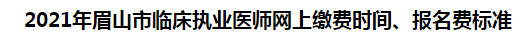 2021年眉山市臨床執(zhí)業(yè)醫(yī)師網(wǎng)上繳費(fèi)時(shí)間、報(bào)名費(fèi)標(biāo)準(zhǔn)