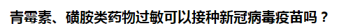 青霉素、磺胺類藥物過敏可以接種新冠病毒疫苗嗎？