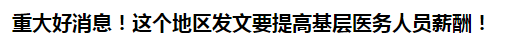 重大好消息！這個地區(qū)發(fā)文要提高基層醫(yī)務(wù)人員薪酬！