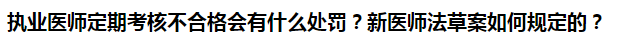 執(zhí)業(yè)醫(yī)師定期考核不合格會(huì)有什么處罰？新醫(yī)師法草案如何規(guī)定的？