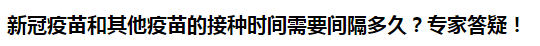 新冠疫苗和其他疫苗的接種時間需要間隔多久？專家答疑！