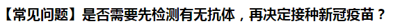 【常見問題】是否需要先檢測有無抗體，再決定接種新冠疫苗？