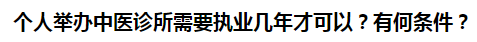 個(gè)人舉辦中醫(yī)診所需要執(zhí)業(yè)幾年才可以？有何條件？