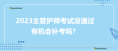 2023主管護(hù)師職稱考試沒(méi)通過(guò)有補(bǔ)考機(jī)會(huì)嗎？