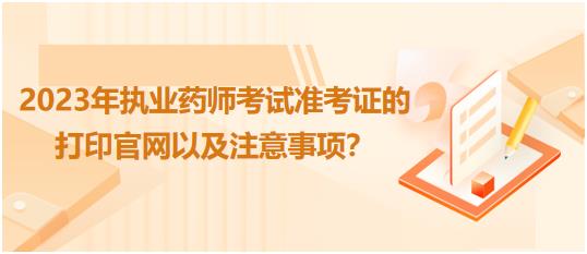 廣西2023年執(zhí)業(yè)藥師考試準(zhǔn)考證的打印官網(wǎng)以及注意事項？