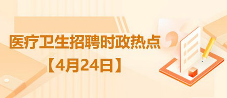 2023年4月24日醫(yī)療衛(wèi)生事業(yè)單位招聘時政熱點整理