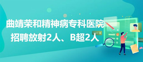 曲靖榮和精神病?？漆t(yī)院招聘放射崗位2人、B超崗位2人