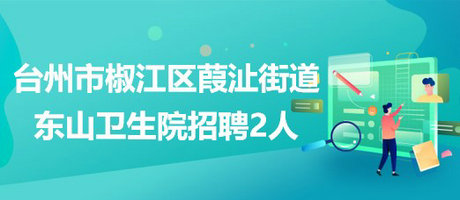 臺(tái)州市椒江區(qū)葭沚街道東山衛(wèi)生院2023年招聘編外工作人員2名