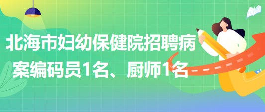 廣西北海市婦幼保健院招聘病案編碼員1名、廚師1名