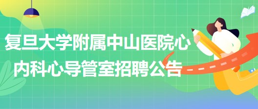 復旦大學附屬中山醫(yī)院心內(nèi)科心導管室崗位招聘公告