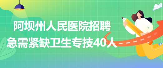 四川省阿壩州人民醫(yī)院2023年招聘急需緊缺衛(wèi)生專業(yè)技術人員40人