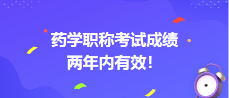 藥學(xué)職稱考試成績(jī)兩年內(nèi)有效！