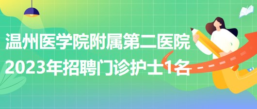 溫州醫(yī)學院附屬第二醫(yī)院2023年招聘門診護士1名