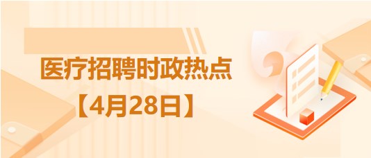 醫(yī)療衛(wèi)生招聘時(shí)事政治：2023年4月28日時(shí)政熱點(diǎn)整理