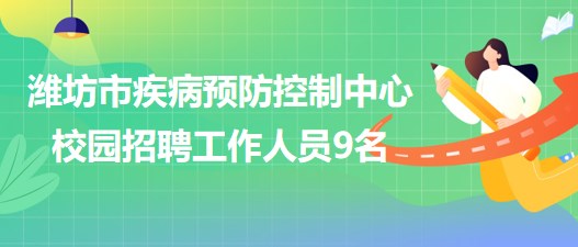 山東省濰坊市疾病預(yù)防控制中心2023年校園招聘工作人員9名