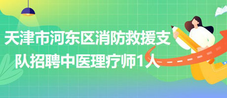 天津市河?xùn)|區(qū)消防救援支隊(duì)招聘中醫(yī)理療師1人