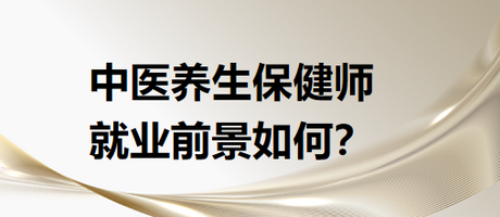 中醫(yī)養(yǎng)生保健師就業(yè)前景怎么樣？