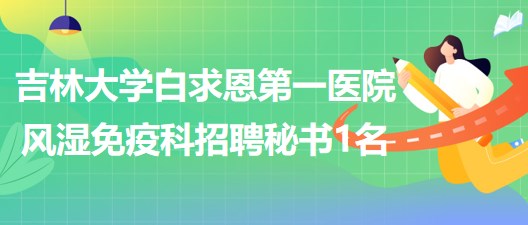 吉林大學(xué)白求恩第一醫(yī)院風(fēng)濕免疫科招聘科室秘書(shū)1名