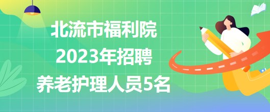 廣西玉林市北流市福利院2023年招聘養(yǎng)老護(hù)理人員5名