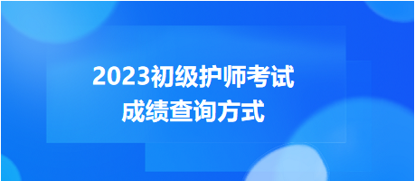 2023年度初級護(hù)師考試成績查詢方式，get！