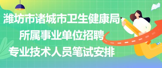 濰坊市諸城市衛(wèi)生健康局所屬事業(yè)單位招聘專業(yè)技術(shù)人員筆試安排