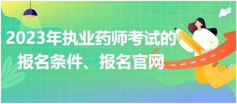 2023年執(zhí)業(yè)藥師考試的報(bào)名條件、報(bào)名官網(wǎng)！