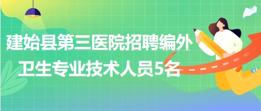 湖北省恩施州建始縣第三醫(yī)院招聘編外衛(wèi)生專業(yè)技術人員5名