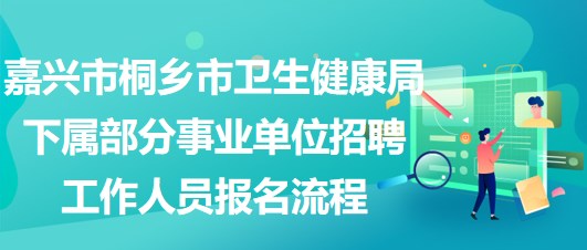 嘉興市桐鄉(xiāng)市衛(wèi)生健康局下屬部分事業(yè)單位招聘工作人員報(bào)名流程