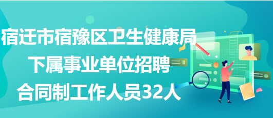 宿遷市宿豫區(qū)衛(wèi)生健康局下屬事業(yè)單位招聘合同制工作人員32人