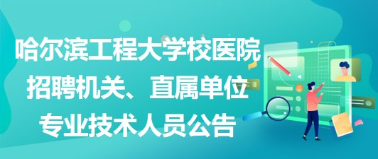 哈爾濱工程大學校醫(yī)院招聘機關、直屬單位專業(yè)技術人員公告