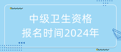 中級衛(wèi)生資格報名時間2024年