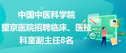 中國中醫(yī)科學(xué)院望京醫(yī)院招聘臨床、醫(yī)技科室副主任8名