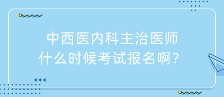 中西醫(yī)內(nèi)科主治醫(yī)師什么時候考試報名?。? suffix=