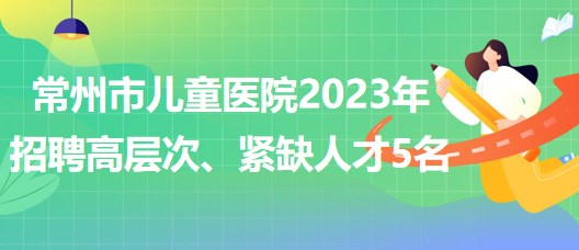 江蘇省常州市兒童醫(yī)院2023年招聘高層次、緊缺人才5名