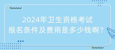 2024年衛(wèi)生資格考試報名條件及費用是多少錢?。? suffix=