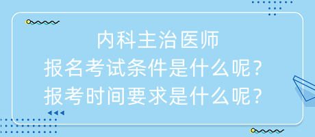 內(nèi)科主治醫(yī)師報(bào)名考試條件是什么呢？報(bào)考時(shí)間要求是什么呢？