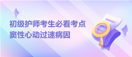 2024初級護(hù)師考生必看考點(diǎn)：竇性心動過速病因