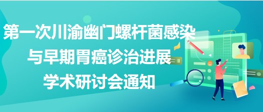 第一次川渝幽門螺桿菌感染與早期胃癌診治進(jìn)展學(xué)術(shù)研討會通知